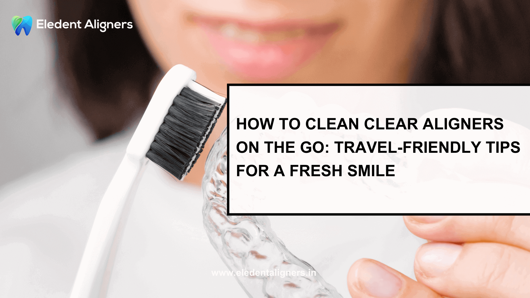 How to Clean Clear Aligners on the Go: Travel-Friendly Tips for a Fresh Smile