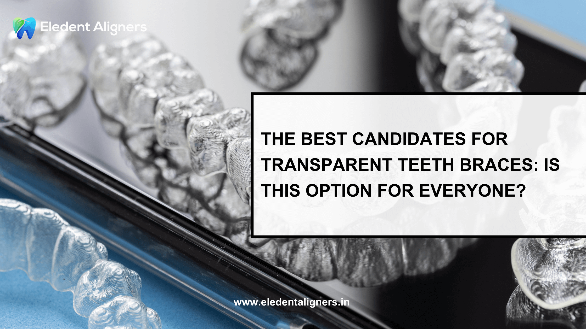 The Best Candidates for Transparent Teeth Braces: Is This Option for Everyone?