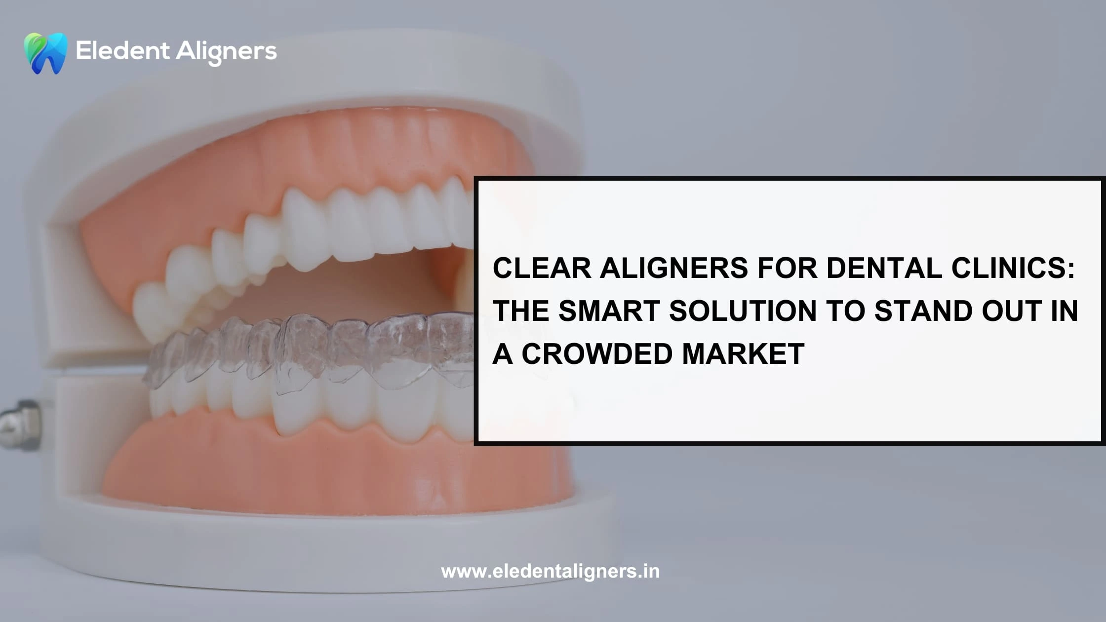 Clear Aligners for Dental Clinics: The Smart Solution to Stand Out in a Crowded Market